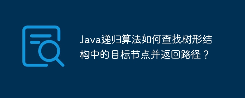 Java递归算法如何查找树形结构中的目标节点并返回路径？