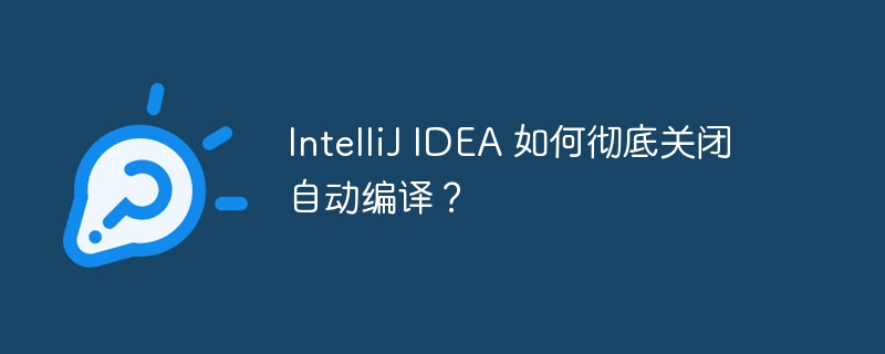 intellij idea 如何彻底关闭自动编译？