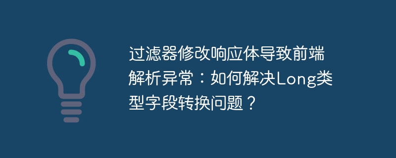 过滤器修改响应体导致前端解析异常：如何解决Long类型字段转换问题？
