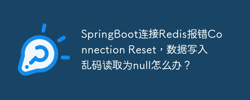 SpringBoot连接Redis报错Connection Reset，数据写入乱码读取为null怎么办？