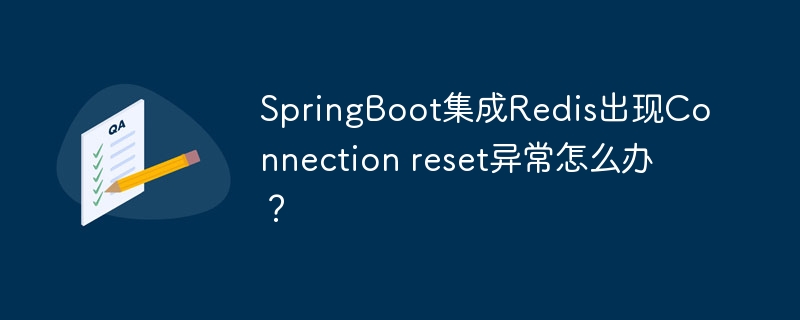 SpringBoot集成Redis出现Connection reset异常怎么办？