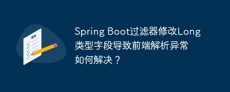 Spring Boot过滤器修改Long类型字段导致前端解析异常如何解决？