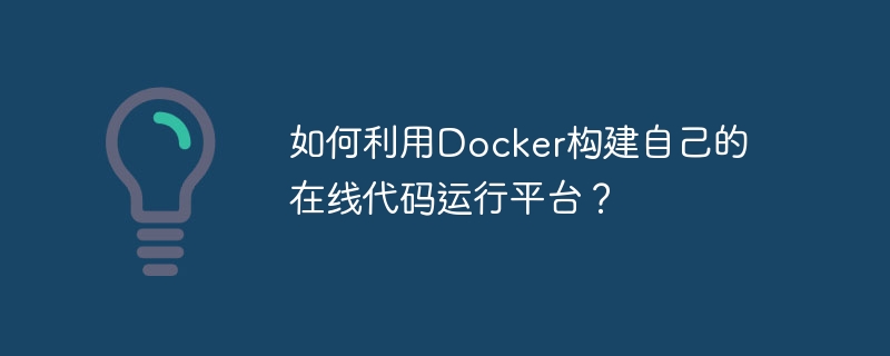 如何利用docker构建自己的在线代码运行平台？