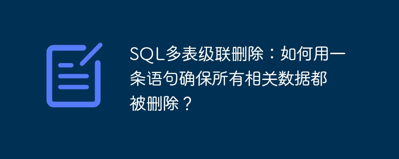 sql多表级联删除：如何用一条语句确保所有相关数据都被删除？