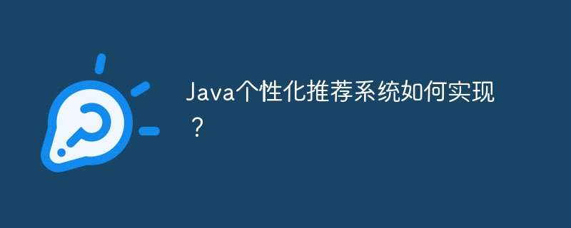 java个性化推荐系统如何实现？