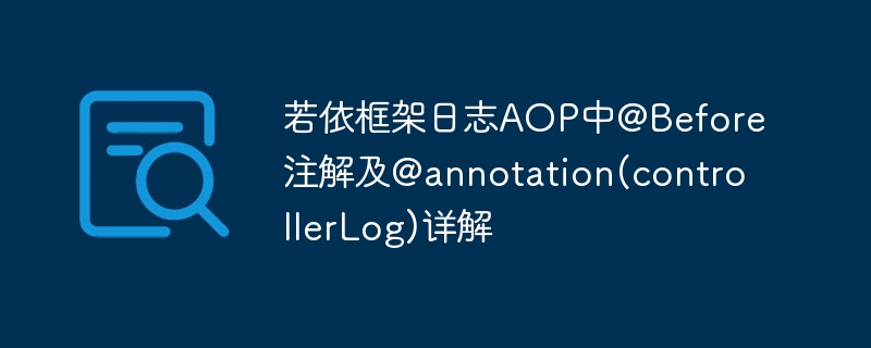 若依框架日志aop中@before注解及@annotation(controllerlog)详解
