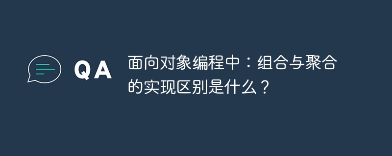 面向对象编程中：组合与聚合的实现区别是什么？