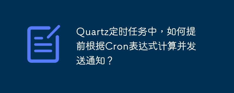 Quartz定时任务中，如何提前根据Cron表达式计算并发送通知？