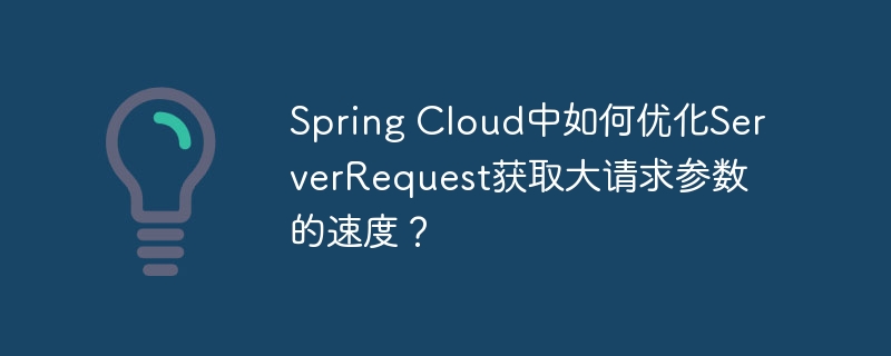 Spring Cloud中如何优化ServerRequest获取大请求参数的速度？
