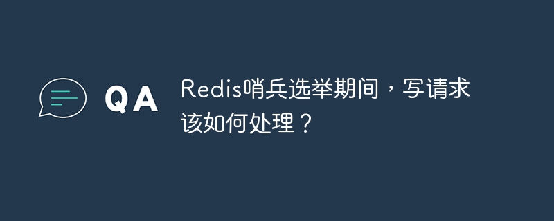 Redis哨兵选举期间，写请求该如何处理？