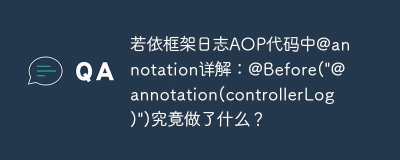 若依框架日志AOP代码中@annotation详解：@Before(“@annotation(controllerLog)”)究竟做了什么？