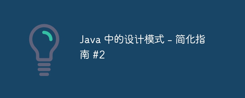 Java 中的设计模式 – 简化指南 #2