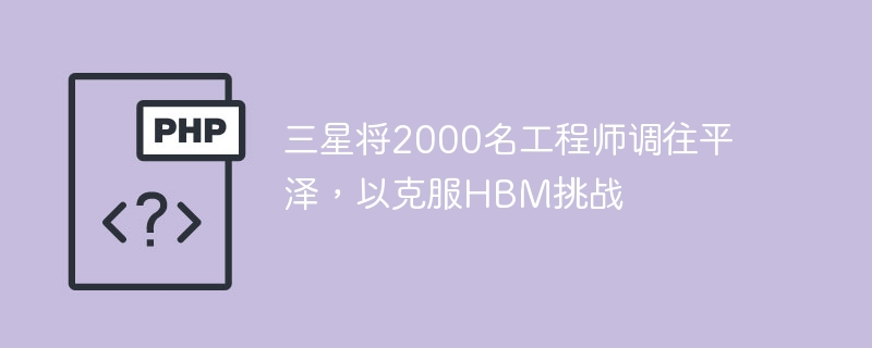 三星将2000名工程师调往平泽，以克服hbm挑战