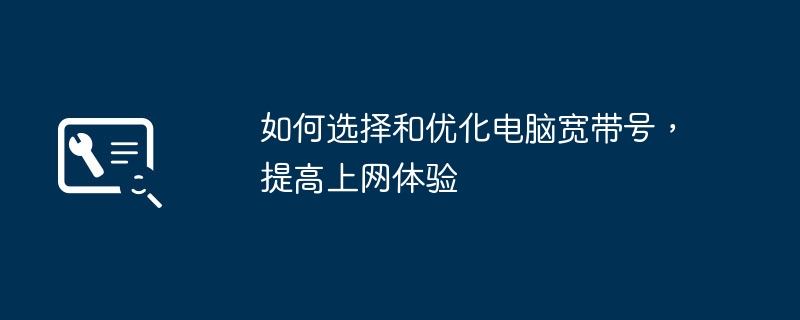 如何选择和优化电脑宽带号，提高上网体验