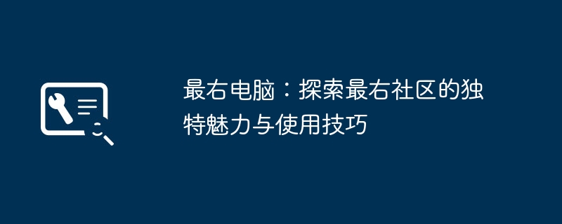 最右电脑：探索最右社区的独特魅力与使用技巧