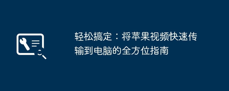 轻松搞定：将苹果视频快速传输到电脑的全方位指南
