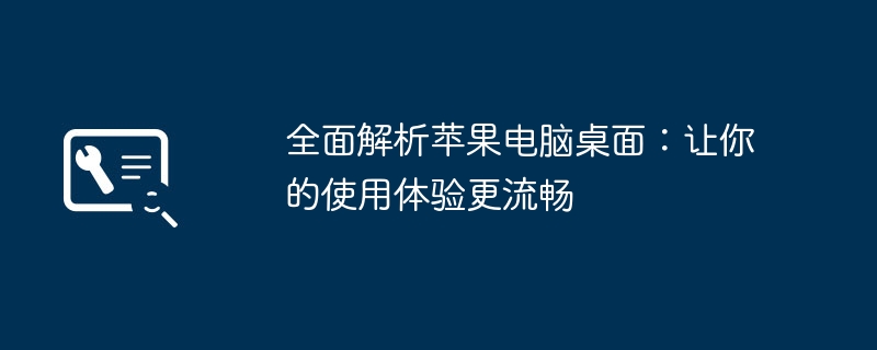 全面解析苹果电脑桌面：让你的使用体验更流畅
