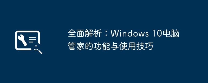 全面解析：Windows 10电脑管家的功能与使用技巧