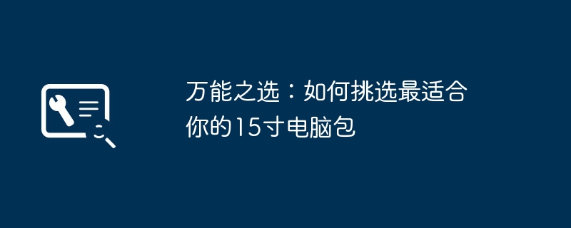 万能之选：如何挑选最适合你的15寸电脑包