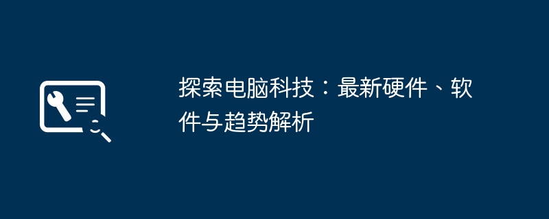 探索电脑科技：最新硬件、软件与趋势解析