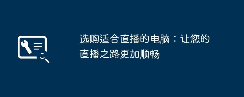 选购适合直播的电脑：让您的直播之路更加顺畅