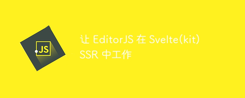 让 editorjs 在 svelte(kit) ssr 中工作