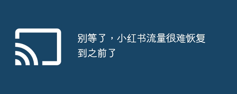 别等了，小红书流量很难恢复到之前了