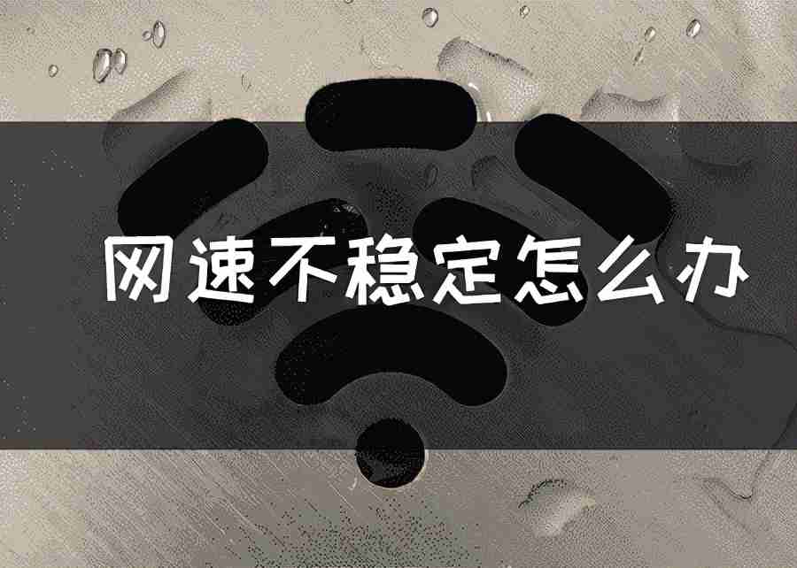 网络波动不稳定怎么解决 网速不稳定的原因和解决方法