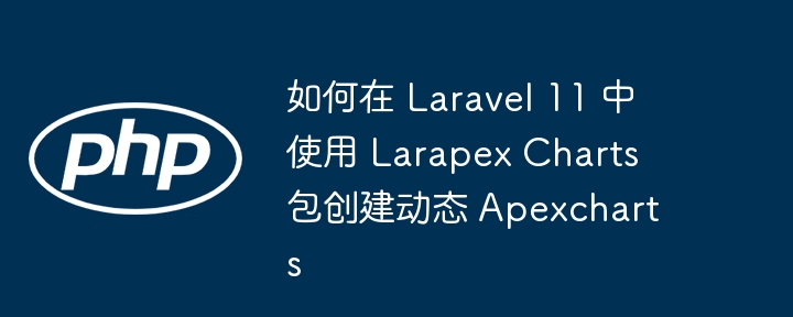 如何在 laravel 11 中使用 larapex charts 包创建动态 apexcharts