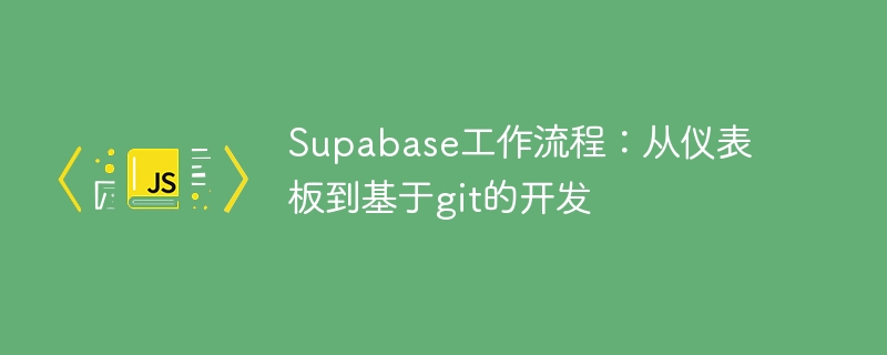 supabase工作流程：从仪表板到基于git的开发