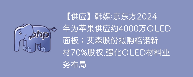 【供应】韩媒:京东方2024年为苹果供应约4000万oled面板；艾森股份拟购棓诺新材70%股权,强化oled材料业务布局