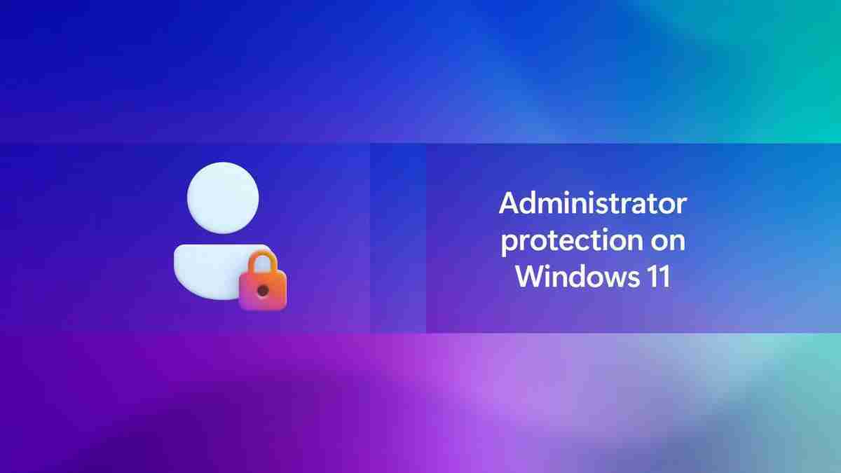 Windows 11新增管理员保护功能，提升系统安全性