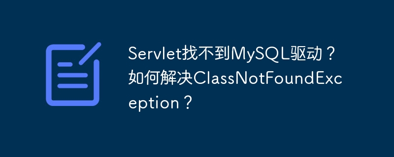 Servlet找不到MySQL驱动？如何解决ClassNotFoundException？