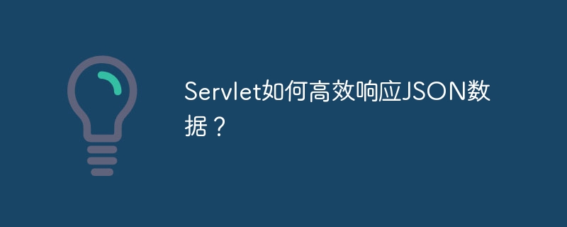 Servlet如何高效响应JSON数据？