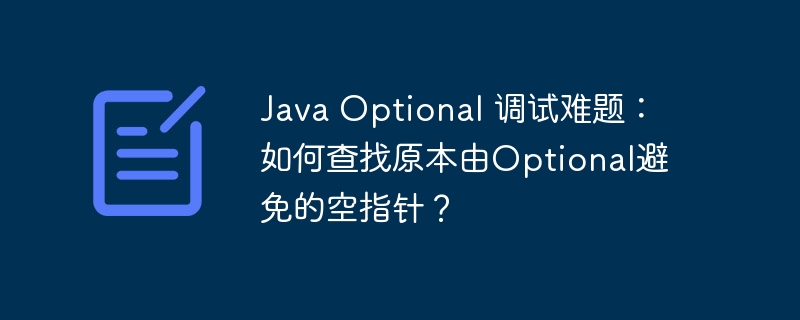 Java Optional 调试难题：如何查找原本由Optional避免的空指针？
