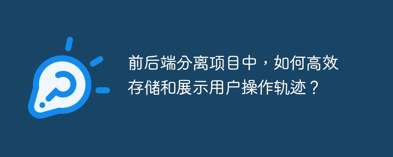 前后端分离项目中，如何高效存储和展示用户操作轨迹？