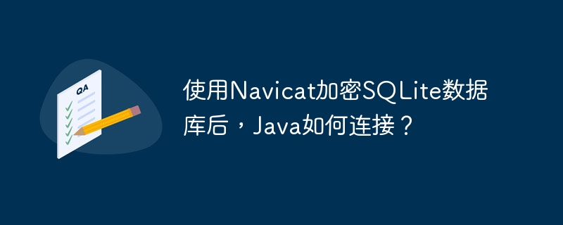 使用Navicat加密SQLite数据库后，Java如何连接？
