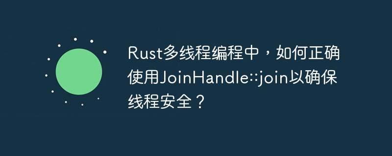Rust多线程编程中，如何正确使用JoinHandle::join以确保线程安全？