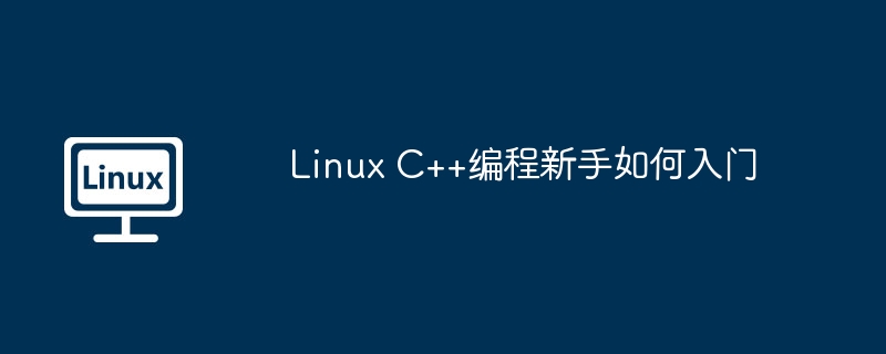 Linux C++编程新手如何入门