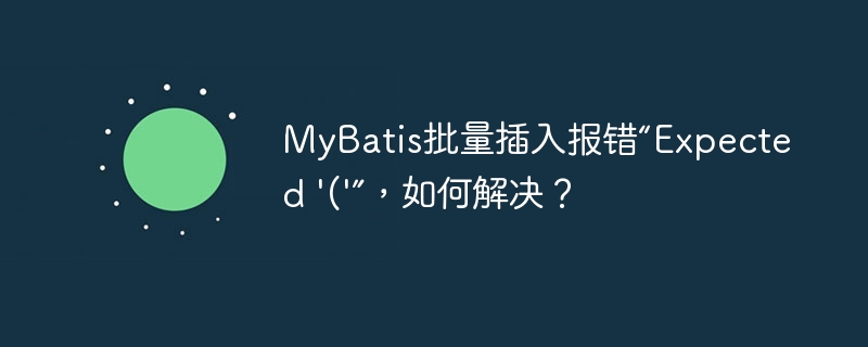 MyBatis批量插入报错“Expected ‘(‘”，如何解决？