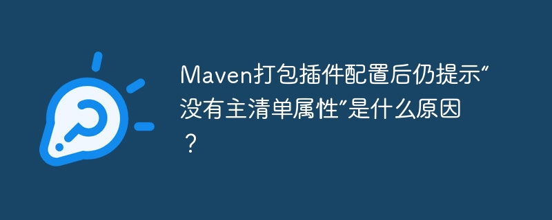 Maven打包插件配置后仍提示“没有主清单属性”是什么原因？