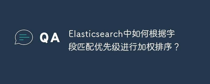 elasticsearch中如何根据字段匹配优先级进行加权排序？