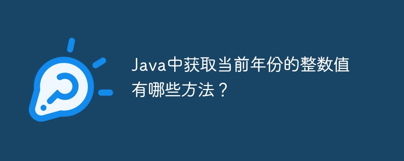 java中获取当前年份的整数值有哪些方法？