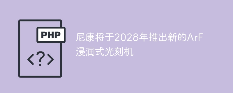 尼康将于2028年推出新的ArF浸润式光刻机