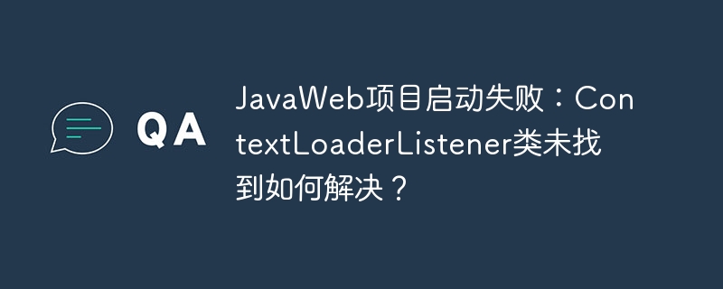 JavaWeb项目启动失败：ContextLoaderListener类未找到如何解决？