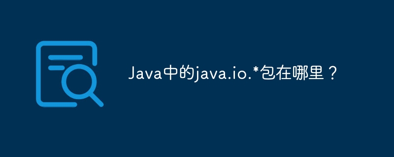 Java中的java.io.*包在哪里？