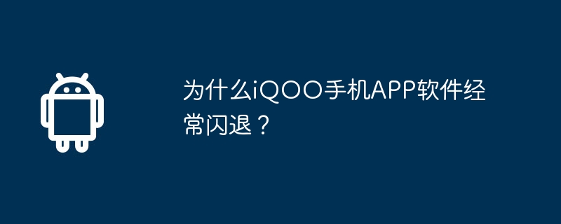 为什么iQOO手机APP软件经常闪退？
