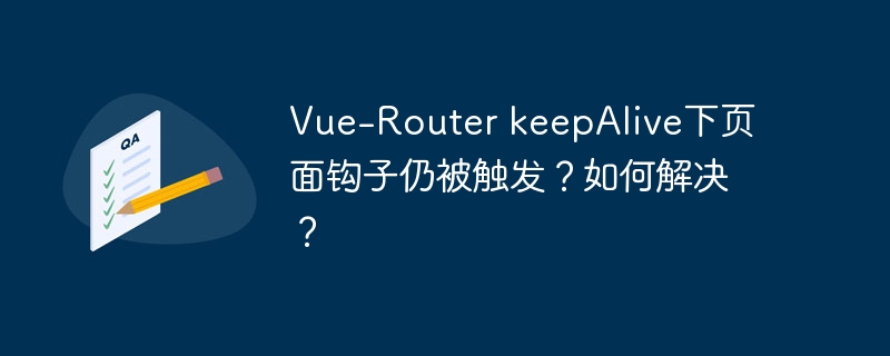 Vue-Router keepAlive下页面钩子仍被触发？如何解决？