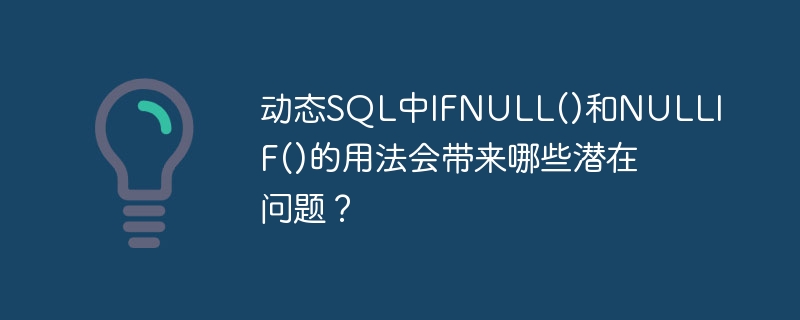 动态SQL中IFNULL()和NULLIF()的用法会带来哪些潜在问题？