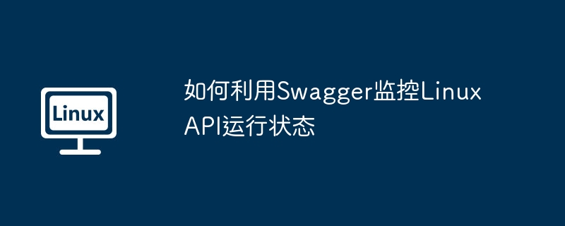 如何利用Swagger监控Linux API运行状态